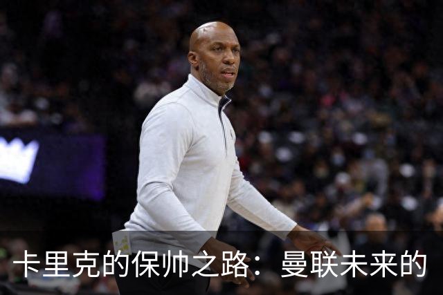 卡里克的保帅之路：曼联未来的“生死战